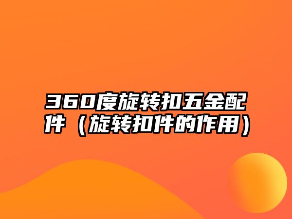 360度旋轉(zhuǎn)扣五金配件（旋轉(zhuǎn)扣件的作用）