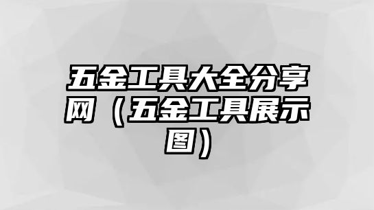 五金工具大全分享網（五金工具展示圖）