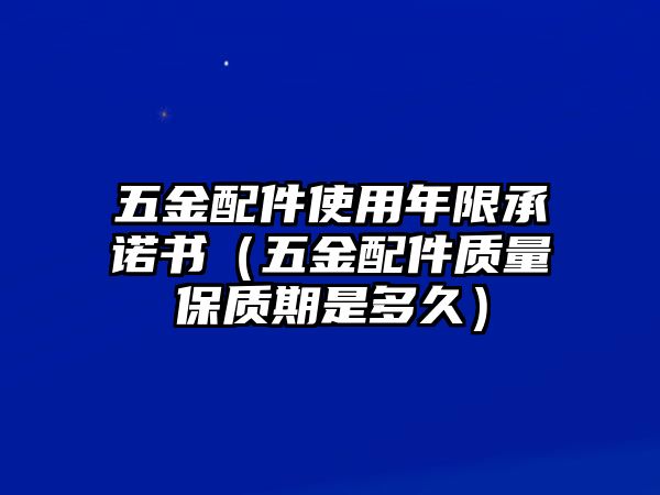 五金配件使用年限承諾書（五金配件質(zhì)量保質(zhì)期是多久）