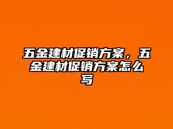 五金建材促銷方案，五金建材促銷方案怎么寫