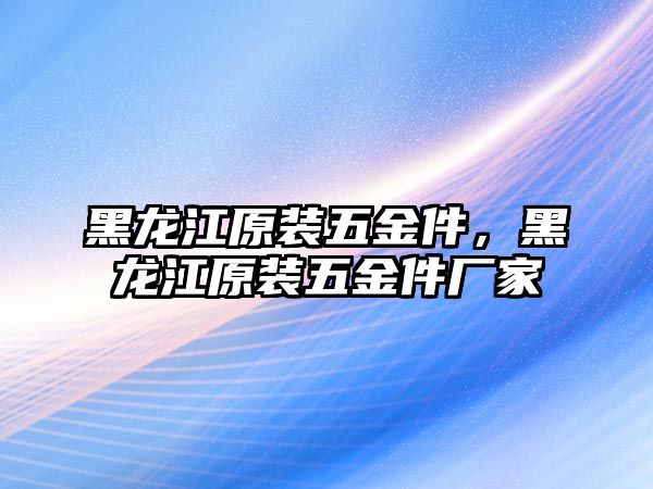 黑龍江原裝五金件，黑龍江原裝五金件廠家