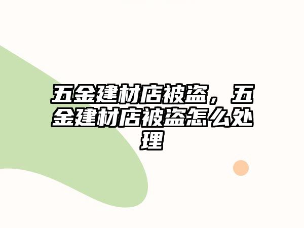 五金建材店被盜，五金建材店被盜怎么處理