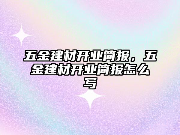 五金建材開業(yè)簡報，五金建材開業(yè)簡報怎么寫