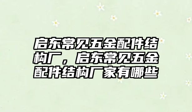 啟東常見五金配件結(jié)構(gòu)廠，啟東常見五金配件結(jié)構(gòu)廠家有哪些