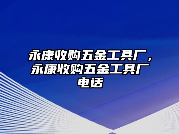 永康收購五金工具廠，永康收購五金工具廠電話