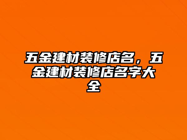 五金建材裝修店名，五金建材裝修店名字大全