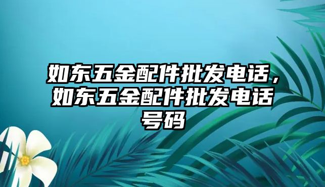 如東五金配件批發(fā)電話，如東五金配件批發(fā)電話號(hào)碼