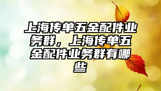 上海傳單五金配件業(yè)務群，上海傳單五金配件業(yè)務群有哪些