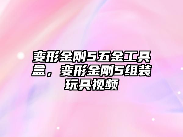 變形金剛5五金工具盒，變形金剛5組裝玩具視頻