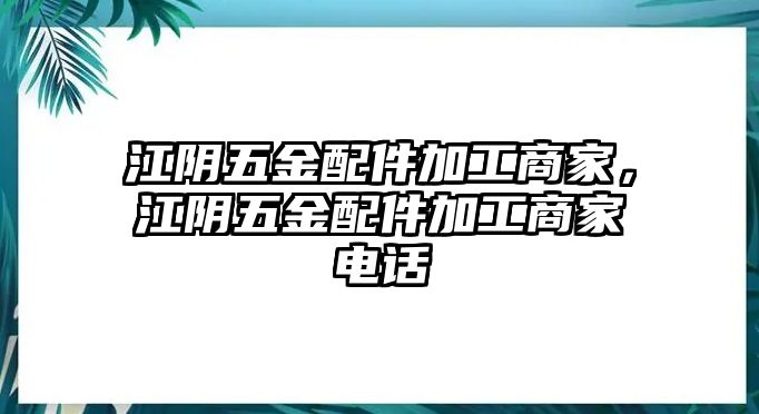 江陰五金配件加工商家，江陰五金配件加工商家電話