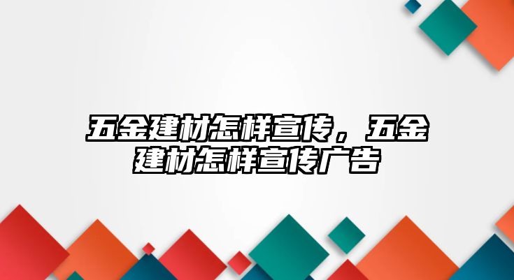 五金建材怎樣宣傳，五金建材怎樣宣傳廣告