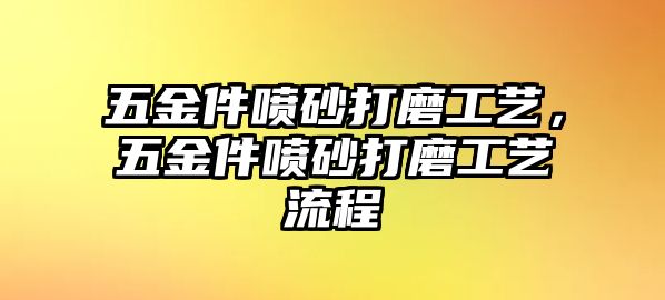 五金件噴砂打磨工藝，五金件噴砂打磨工藝流程