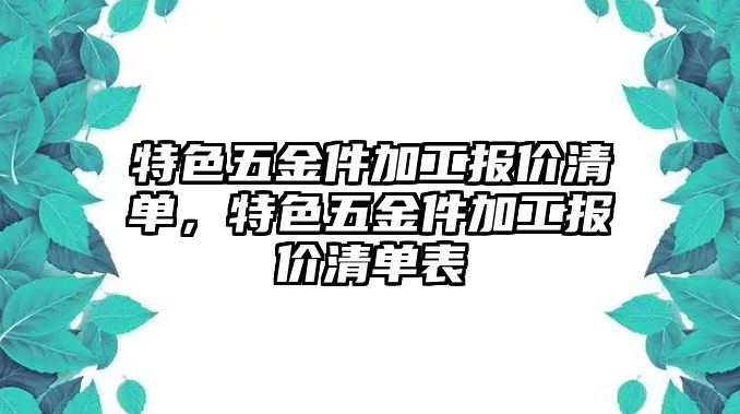 特色五金件加工報(bào)價(jià)清單，特色五金件加工報(bào)價(jià)清單表