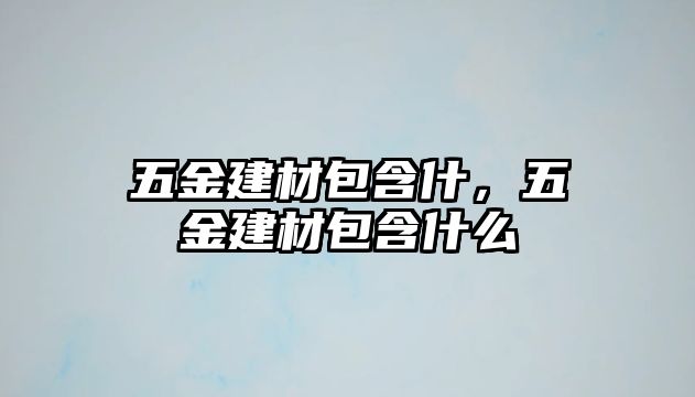 五金建材包含什，五金建材包含什么