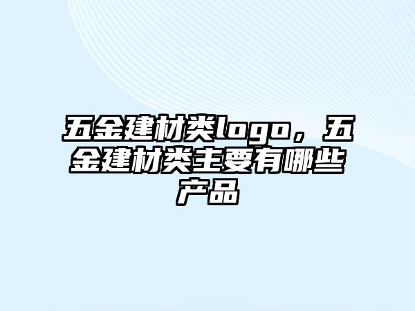 五金建材類logo，五金建材類主要有哪些產(chǎn)品