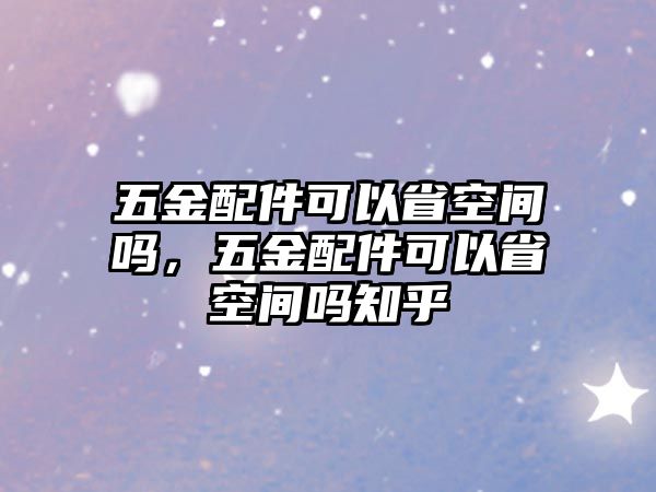 五金配件可以省空間嗎，五金配件可以省空間嗎知乎