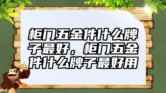 柜門五金件什么牌子最好，柜門五金件什么牌子最好用