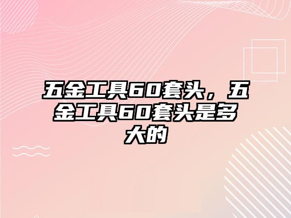 五金工具60套頭，五金工具60套頭是多大的