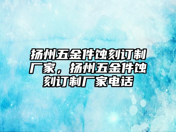 揚州五金件蝕刻訂制廠家，揚州五金件蝕刻訂制廠家電話