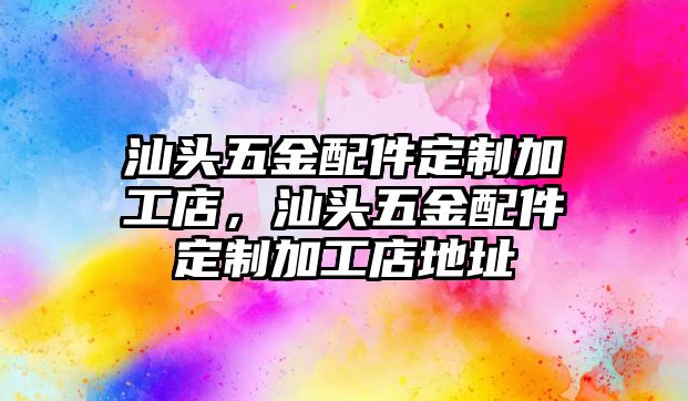 汕頭五金配件定制加工店，汕頭五金配件定制加工店地址