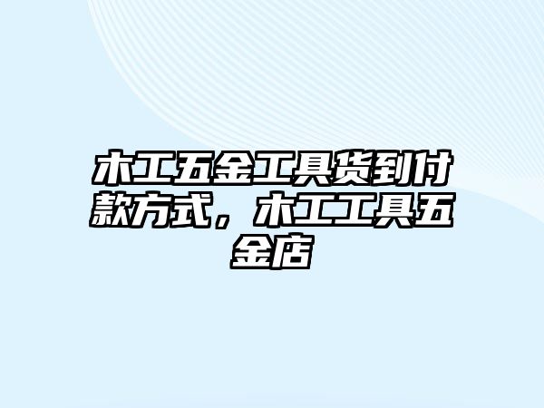 木工五金工具貨到付款方式，木工工具五金店