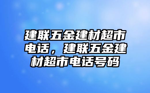 建聯(lián)五金建材超市電話，建聯(lián)五金建材超市電話號碼