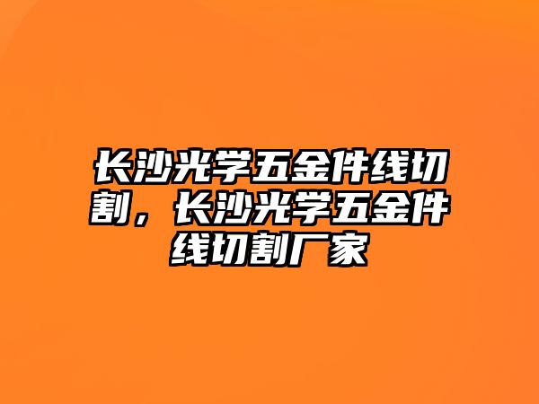 長沙光學五金件線切割，長沙光學五金件線切割廠家