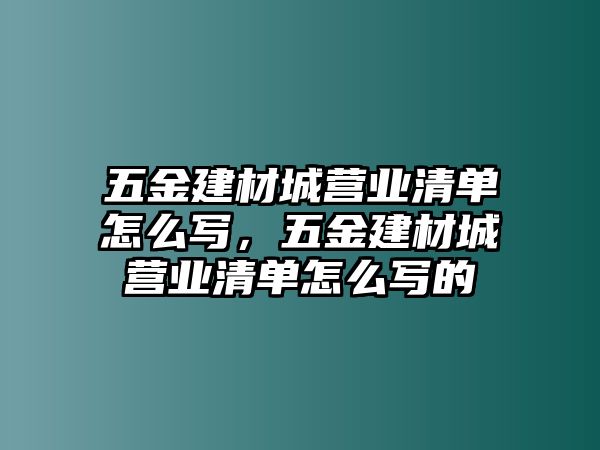 五金建材城營業(yè)清單怎么寫，五金建材城營業(yè)清單怎么寫的