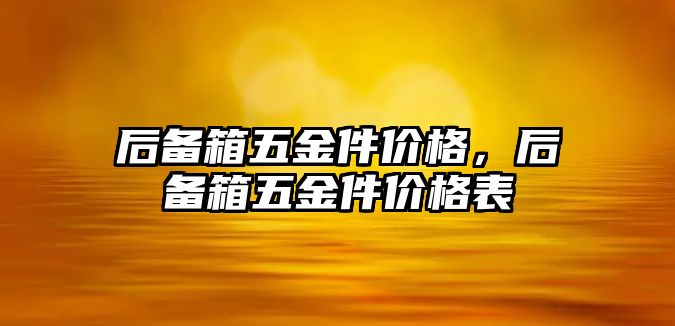 后備箱五金件價(jià)格，后備箱五金件價(jià)格表