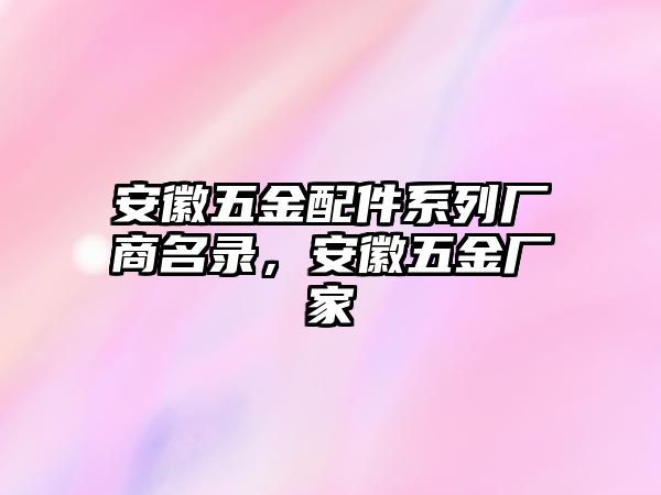 安徽五金配件系列廠商名錄，安徽五金廠家