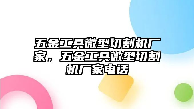 五金工具微型切割機(jī)廠家，五金工具微型切割機(jī)廠家電話