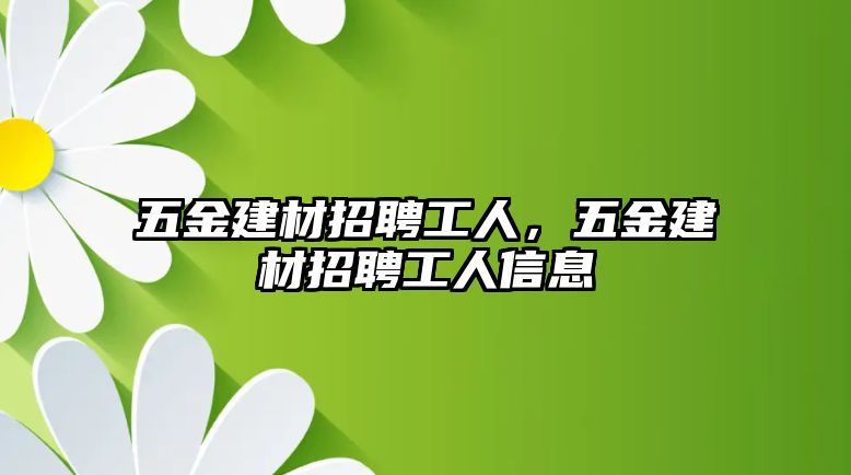 五金建材招聘工人，五金建材招聘工人信息