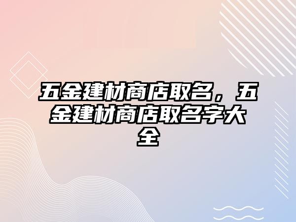 五金建材商店取名，五金建材商店取名字大全