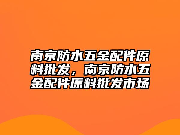 南京防水五金配件原料批發(fā)，南京防水五金配件原料批發(fā)市場