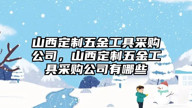 山西定制五金工具采購公司，山西定制五金工具采購公司有哪些