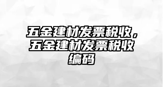 五金建材發(fā)票稅收，五金建材發(fā)票稅收編碼