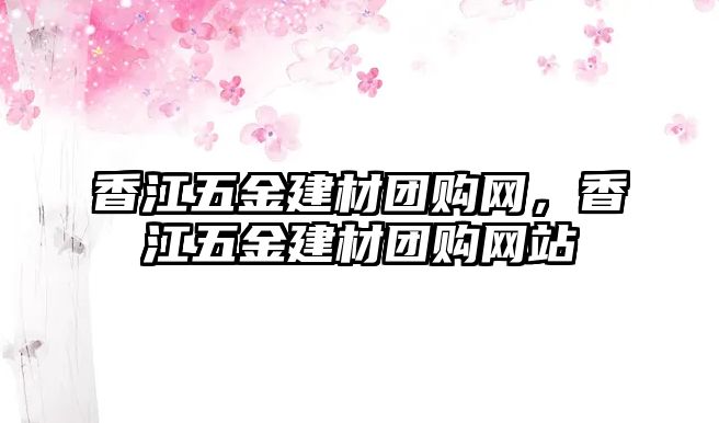 香江五金建材團(tuán)購(gòu)網(wǎng)，香江五金建材團(tuán)購(gòu)網(wǎng)站