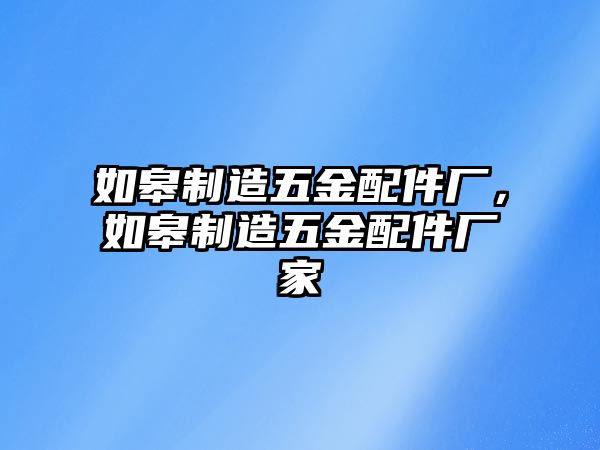 如皋制造五金配件廠，如皋制造五金配件廠家