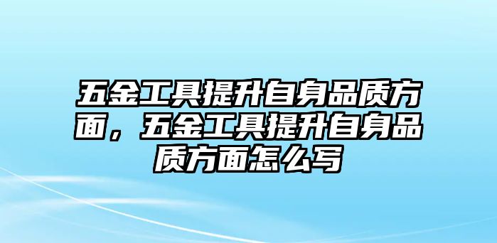 五金工具提升自身品質(zhì)方面，五金工具提升自身品質(zhì)方面怎么寫