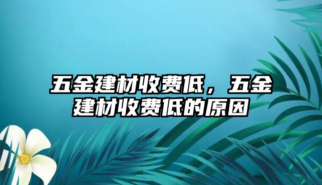 五金建材收費低，五金建材收費低的原因