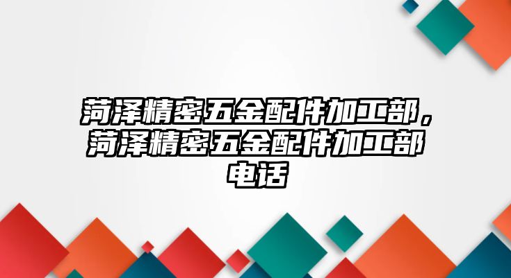 菏澤精密五金配件加工部，菏澤精密五金配件加工部電話