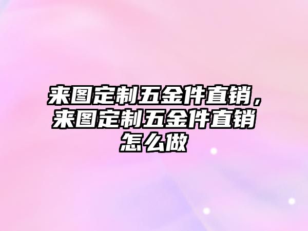 來圖定制五金件直銷，來圖定制五金件直銷怎么做