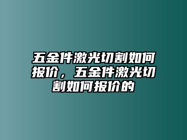 五金件激光切割如何報價，五金件激光切割如何報價的