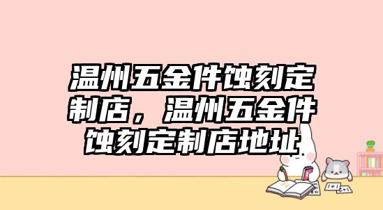 溫州五金件蝕刻定制店，溫州五金件蝕刻定制店地址