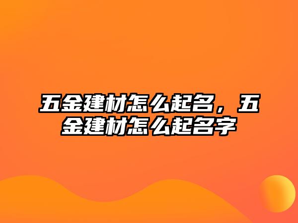 五金建材怎么起名，五金建材怎么起名字